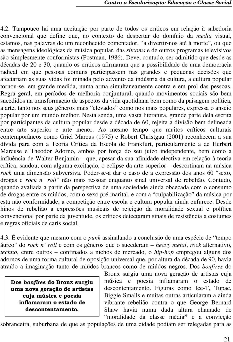 reconhecido comentador, a divertir-nos até à morte, ou que as mensagens ideológicas da música popular, das sitcoms e de outros programas televisivos são simplesmente conformistas (Postman, 1986).