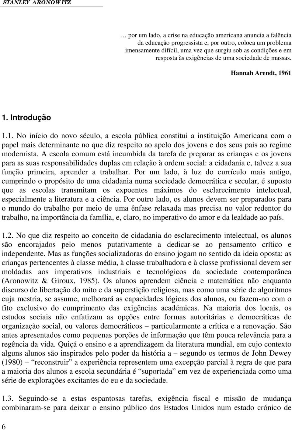 61 1. Introdução 1.1. No início do novo século, a escola pública constitui a instituição Americana com o papel mais determinante no que diz respeito ao apelo dos jovens e dos seus pais ao regime modernista.