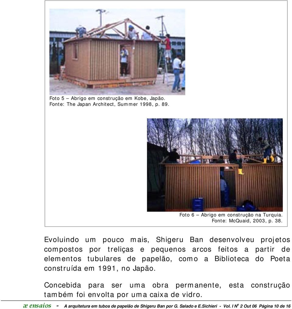 Evoluindo um pouco mais, Shigeru Ban desenvolveu projetos compostos por treliças e pequenos arcos feitos a partir de elementos tubulares de