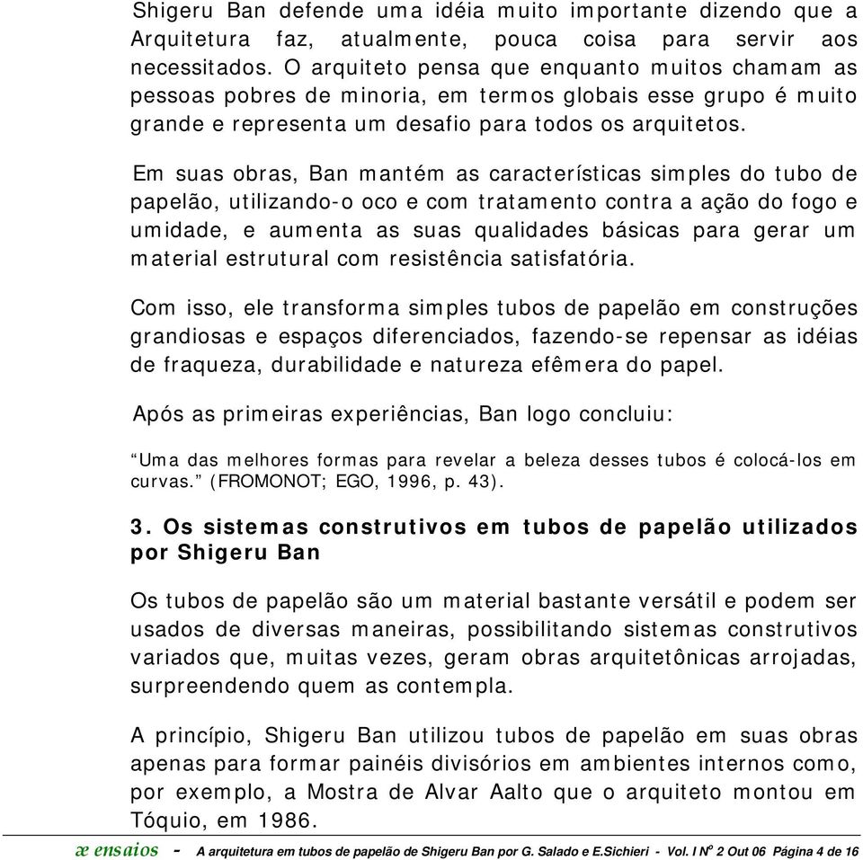 Em suas obras, Ban mantém as características simples do tubo de papelão, utilizando-o oco e com tratamento contra a ação do fogo e umidade, e aumenta as suas qualidades básicas para gerar um material