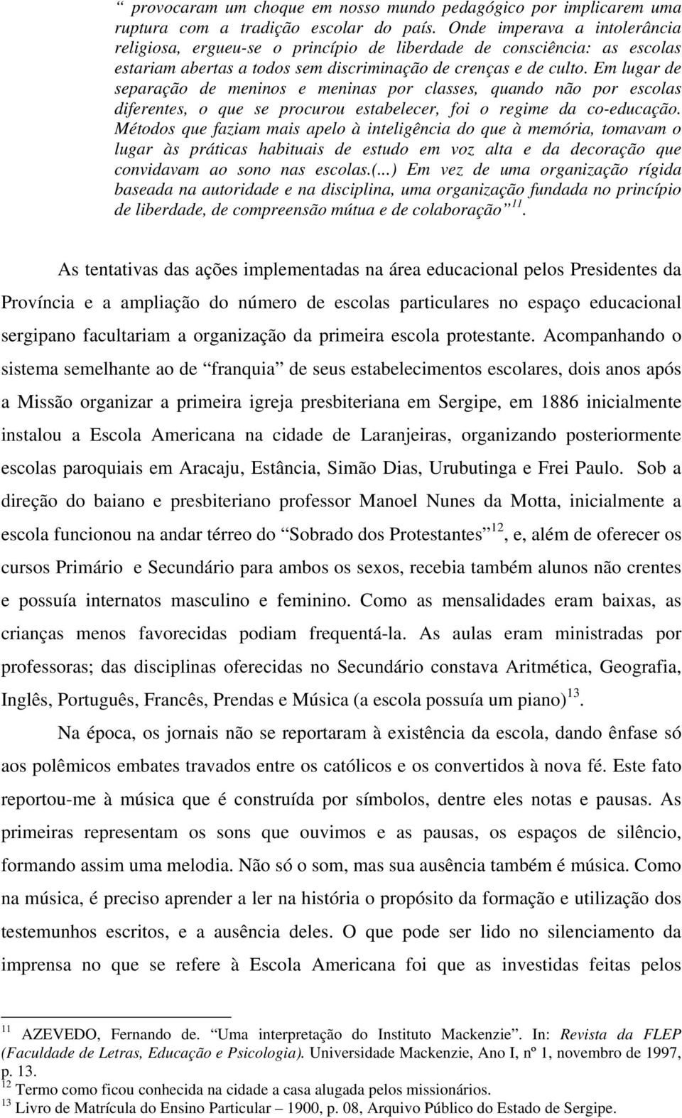 Em lugar de separação de meninos e meninas por classes, quando não por escolas diferentes, o que se procurou estabelecer, foi o regime da co-educação.