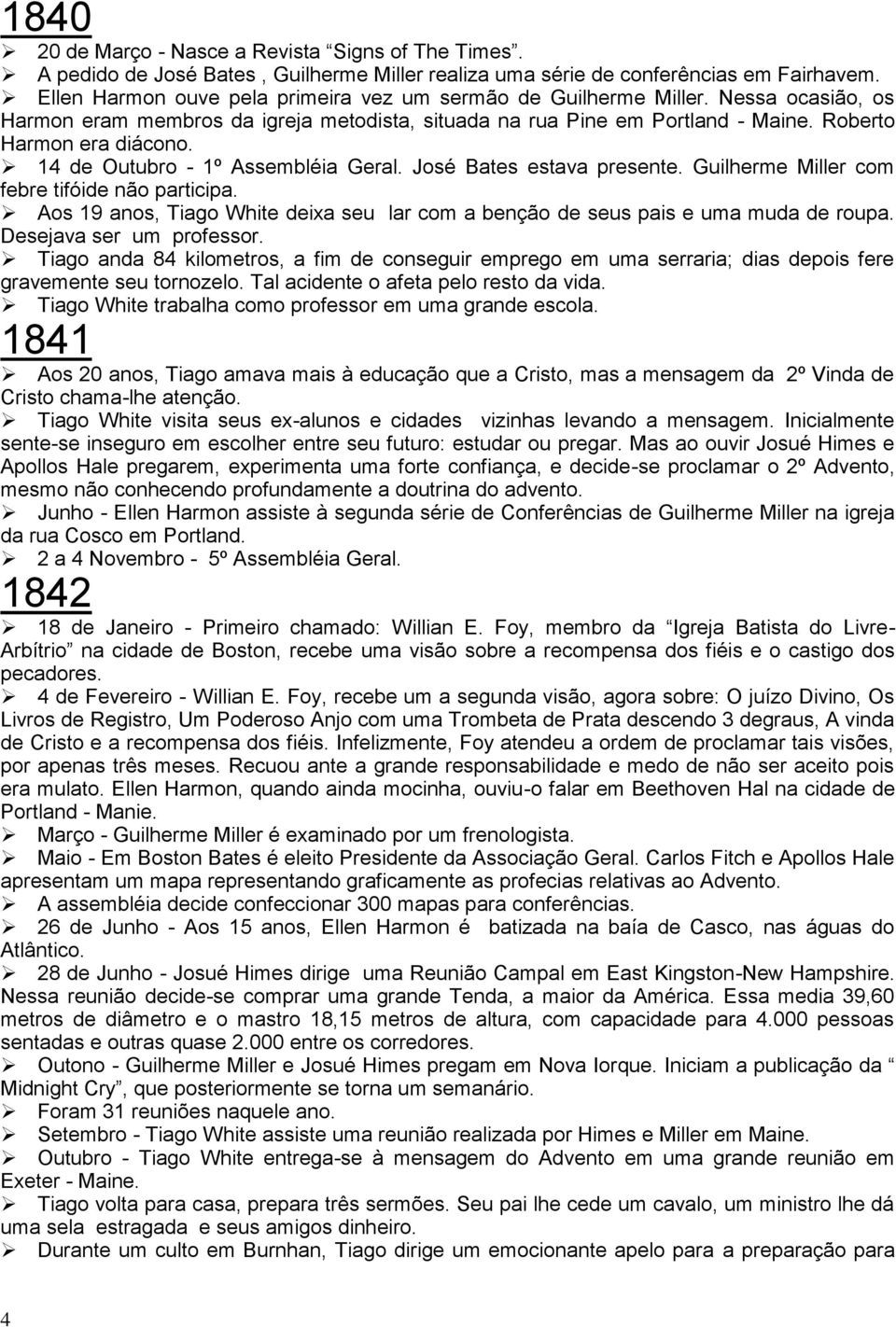 14 de Outubro - 1º Assembléia Geral. José Bates estava presente. Guilherme Miller com febre tifóide não participa. Aos 19 anos, Tiago White deixa seu lar com a benção de seus pais e uma muda de roupa.