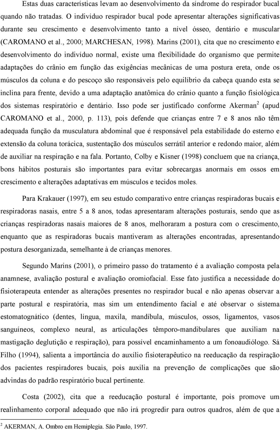 Marins (2001), cita que no crescimento e desenvolvimento do indivíduo normal, existe uma flexibilidade do organismo que permite adaptações do crânio em função das exigências mecânicas de uma postura