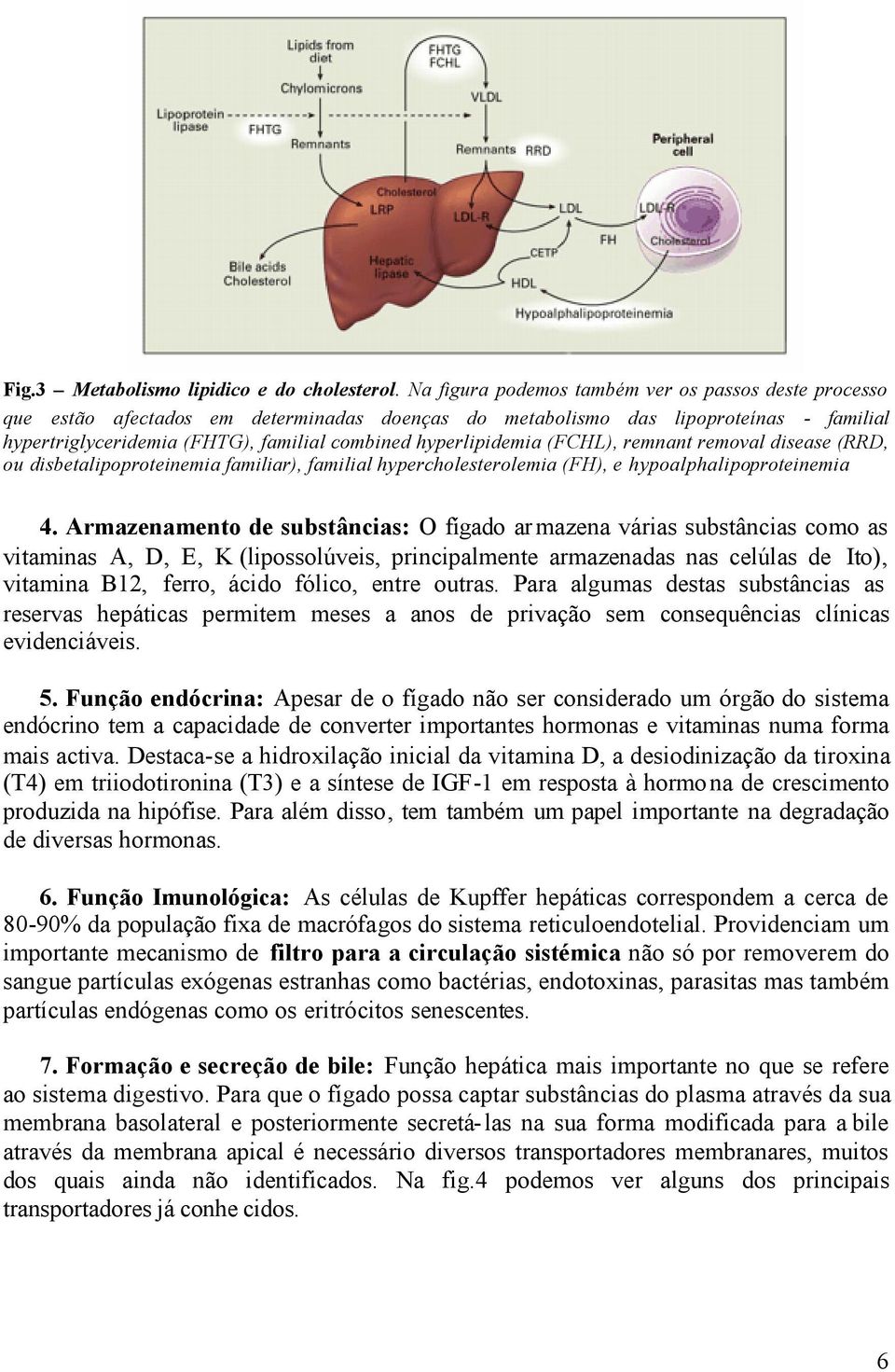 hyperlipidemia (FCHL), remnant removal disease (RRD, ou disbetalipoproteinemia familiar), familial hypercholesterolemia (FH), e hypoalphalipoproteinemia 4.