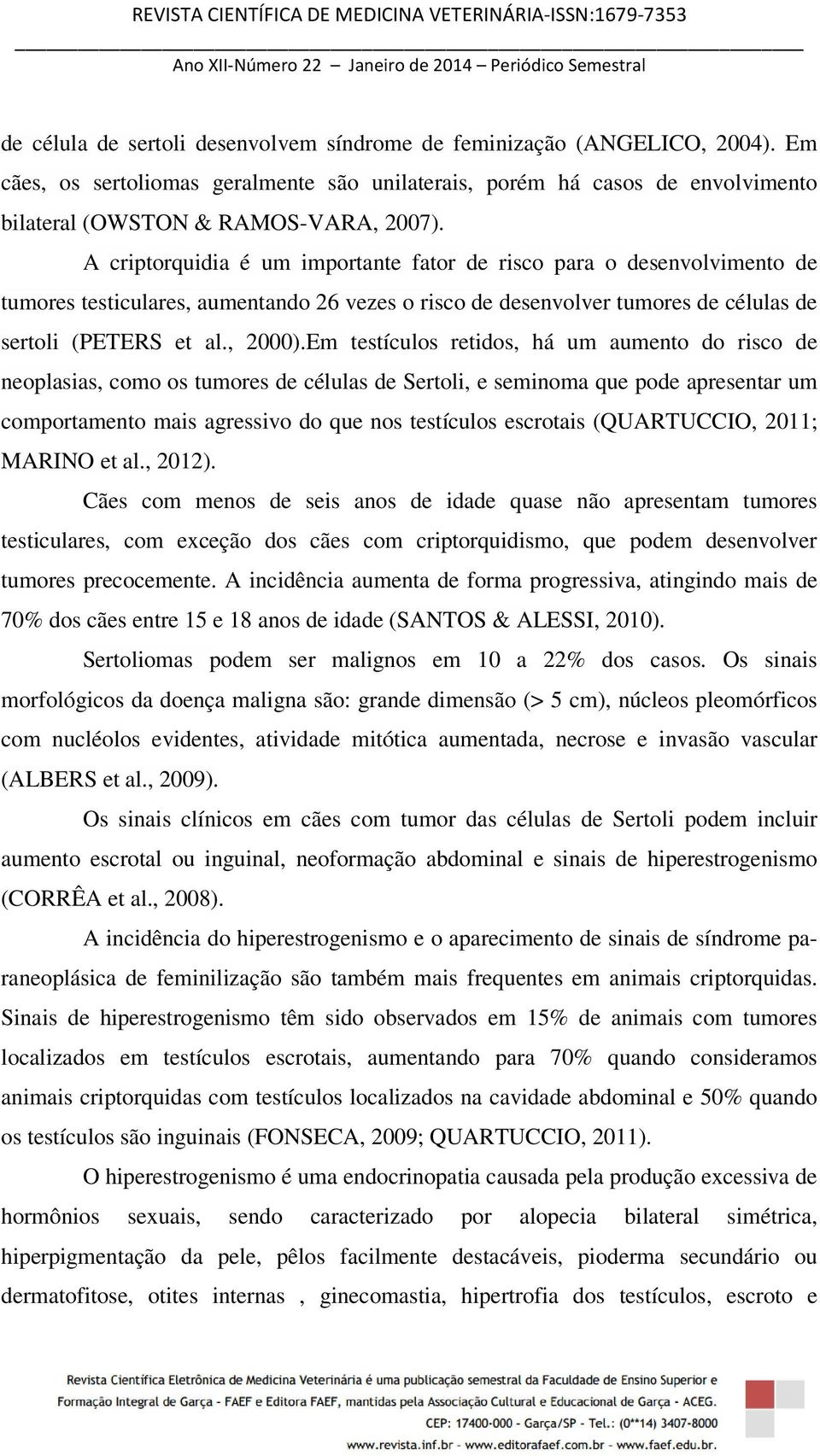 Em testículos retidos, há um aumento do risco de neoplasias, como os tumores de células de Sertoli, e seminoma que pode apresentar um comportamento mais agressivo do que nos testículos escrotais