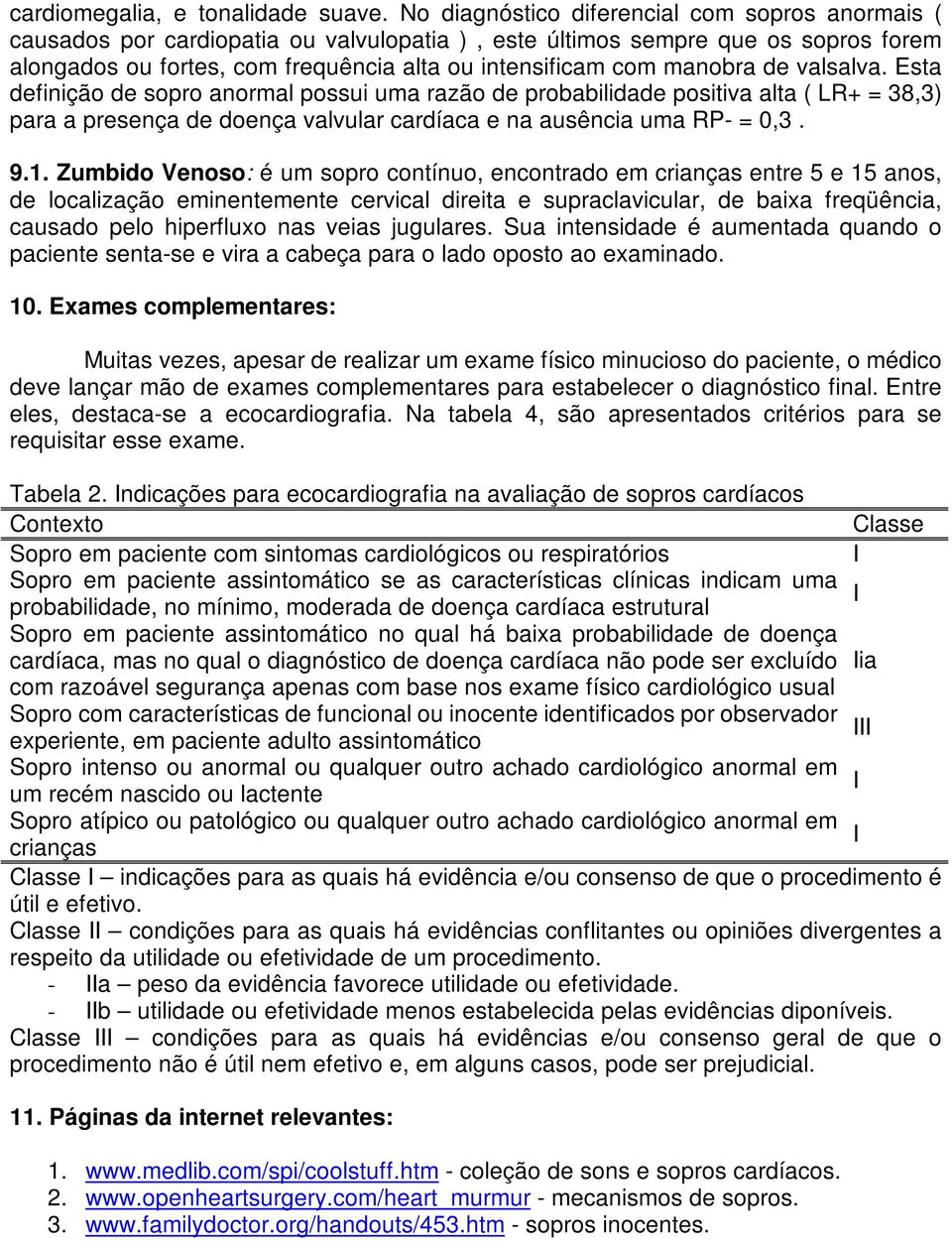 manobra de valsalva. Esta definição de sopro anormal possui uma razão de probabilidade positiva alta ( LR+ = 38,3) para a presença de doença valvular cardíaca e na ausência uma RP- = 0,3. 9.1.