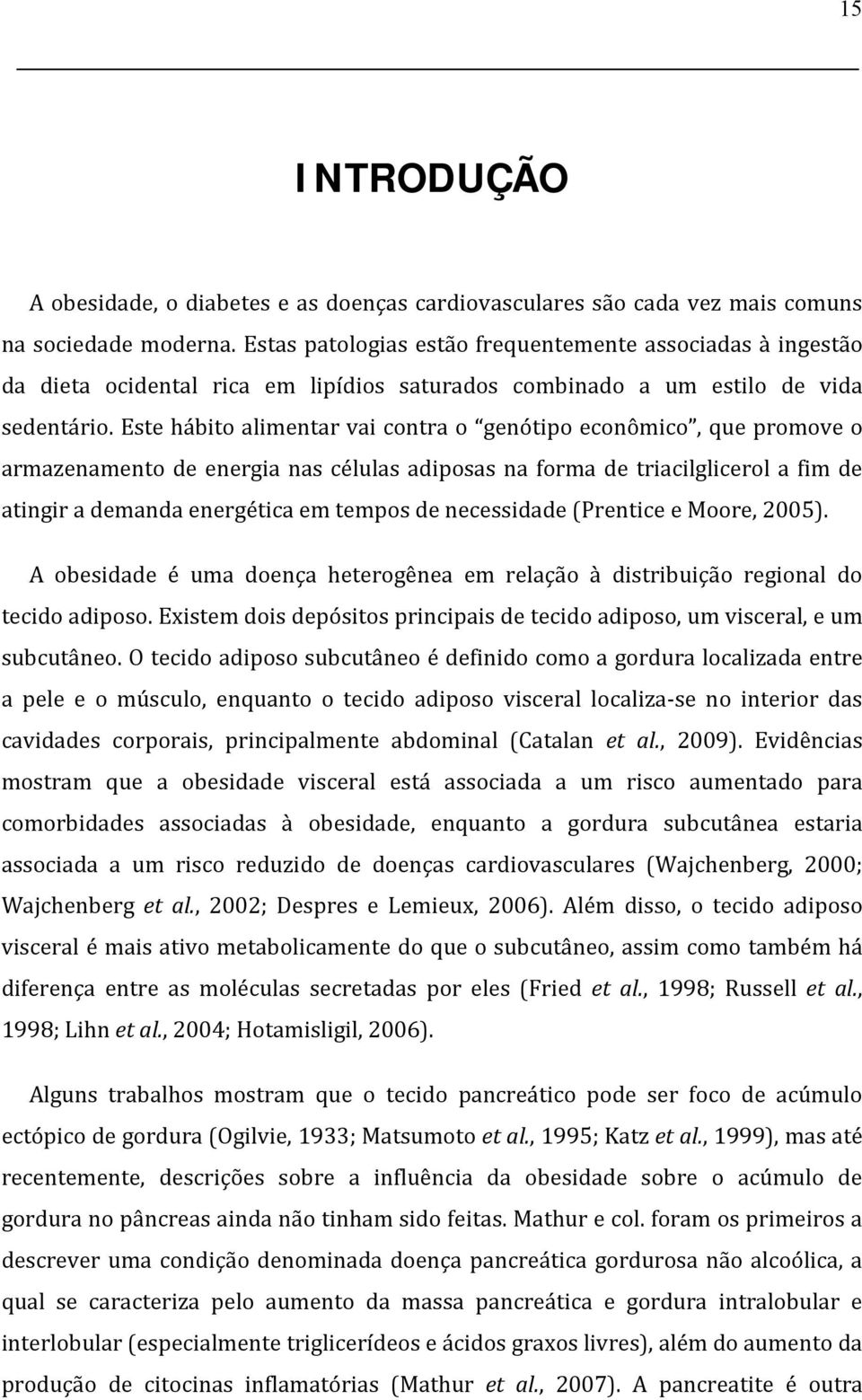 Este hábito alimentar vai contra o genótipo econômico, que promove o armazenamento de energia nas células adiposas na forma de triacilglicerol a fim de atingir a demanda energética em tempos de