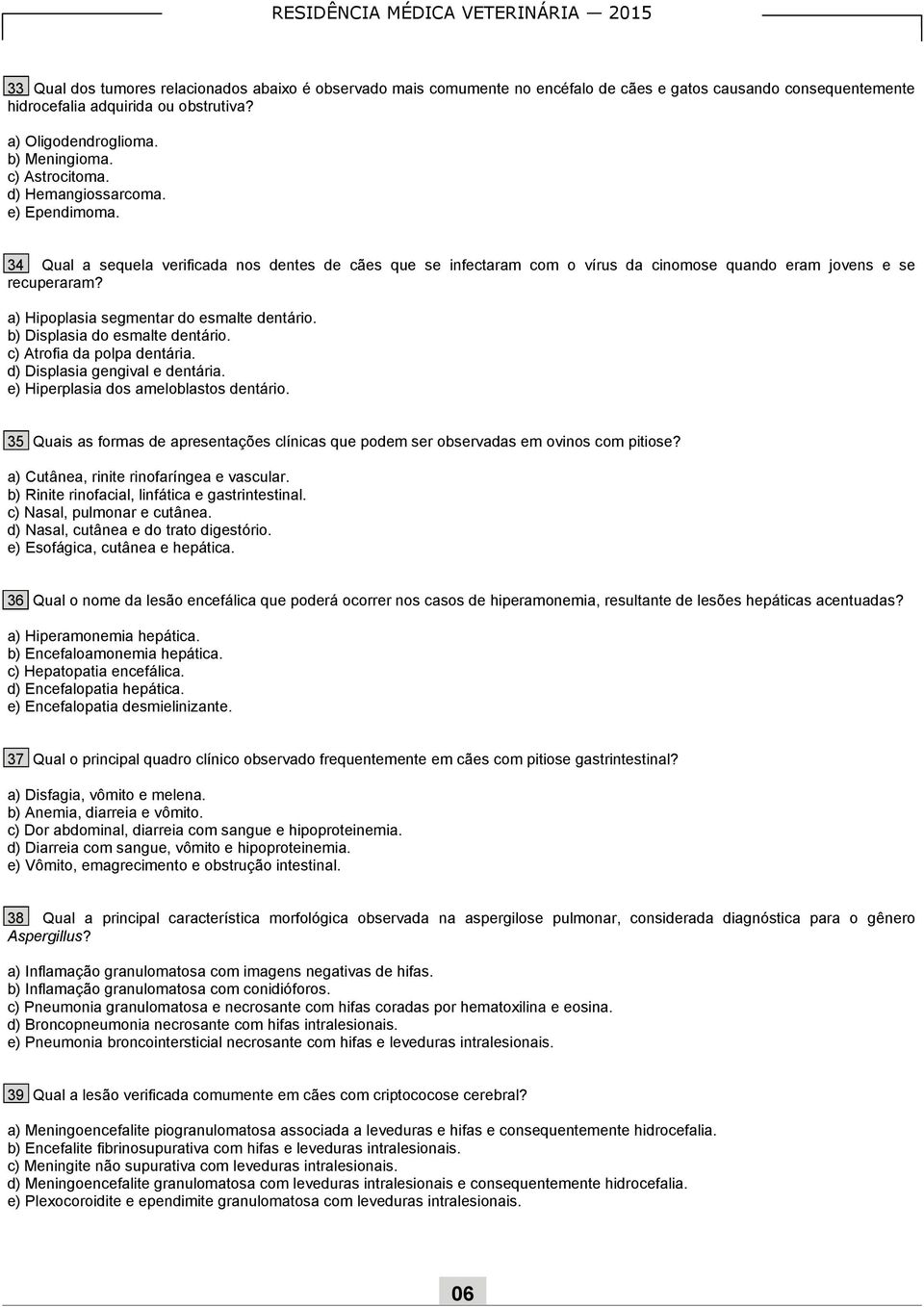 a) Hipoplasia segmentar do esmalte dentário. b) Displasia do esmalte dentário. c) Atrofia da polpa dentária. d) Displasia gengival e dentária. e) Hiperplasia dos ameloblastos dentário.