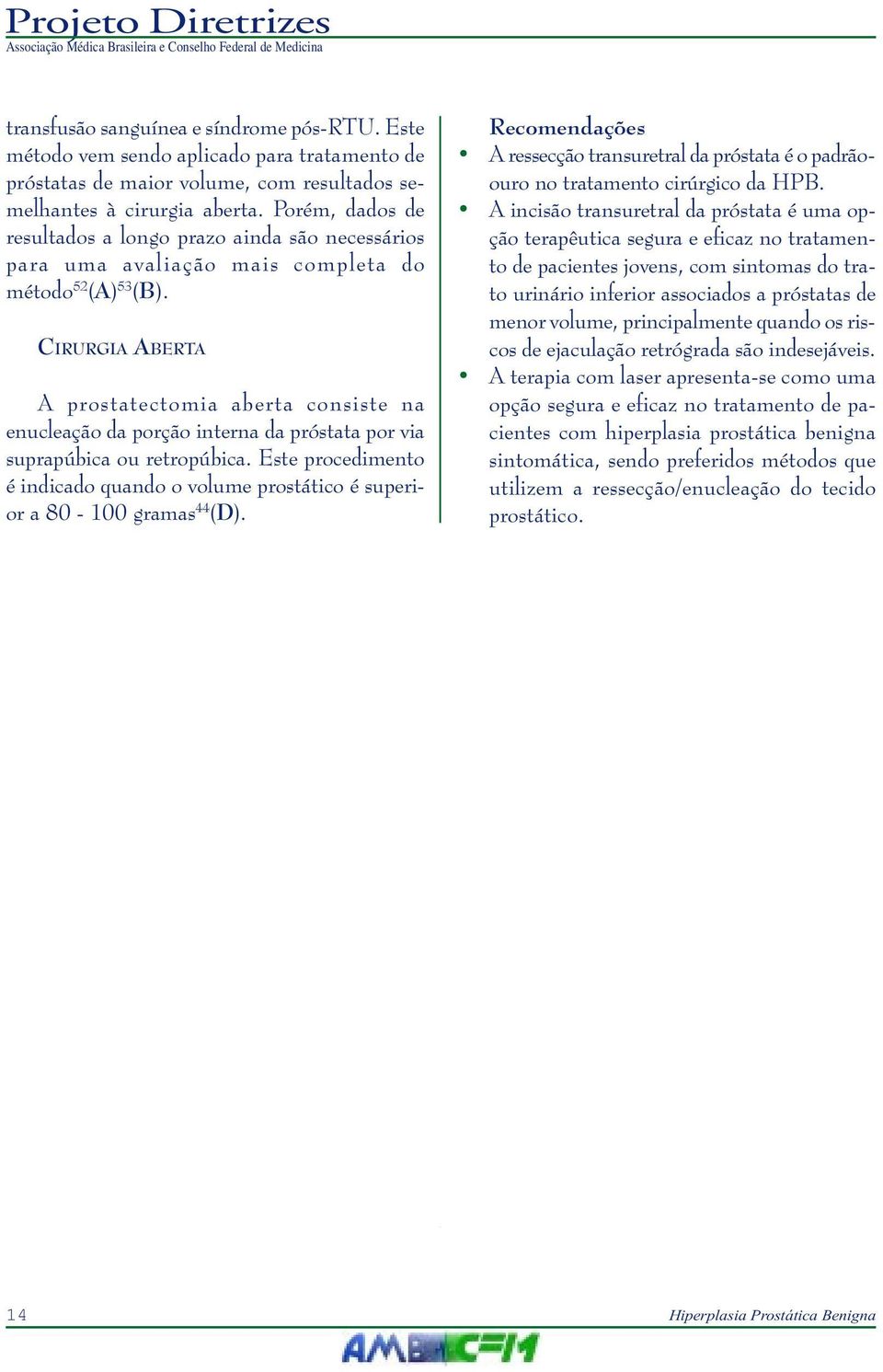 CIRURGIA ABERTA A prostatectomia aberta consiste na enucleação da porção interna da próstata por via suprapúbica ou retropúbica.