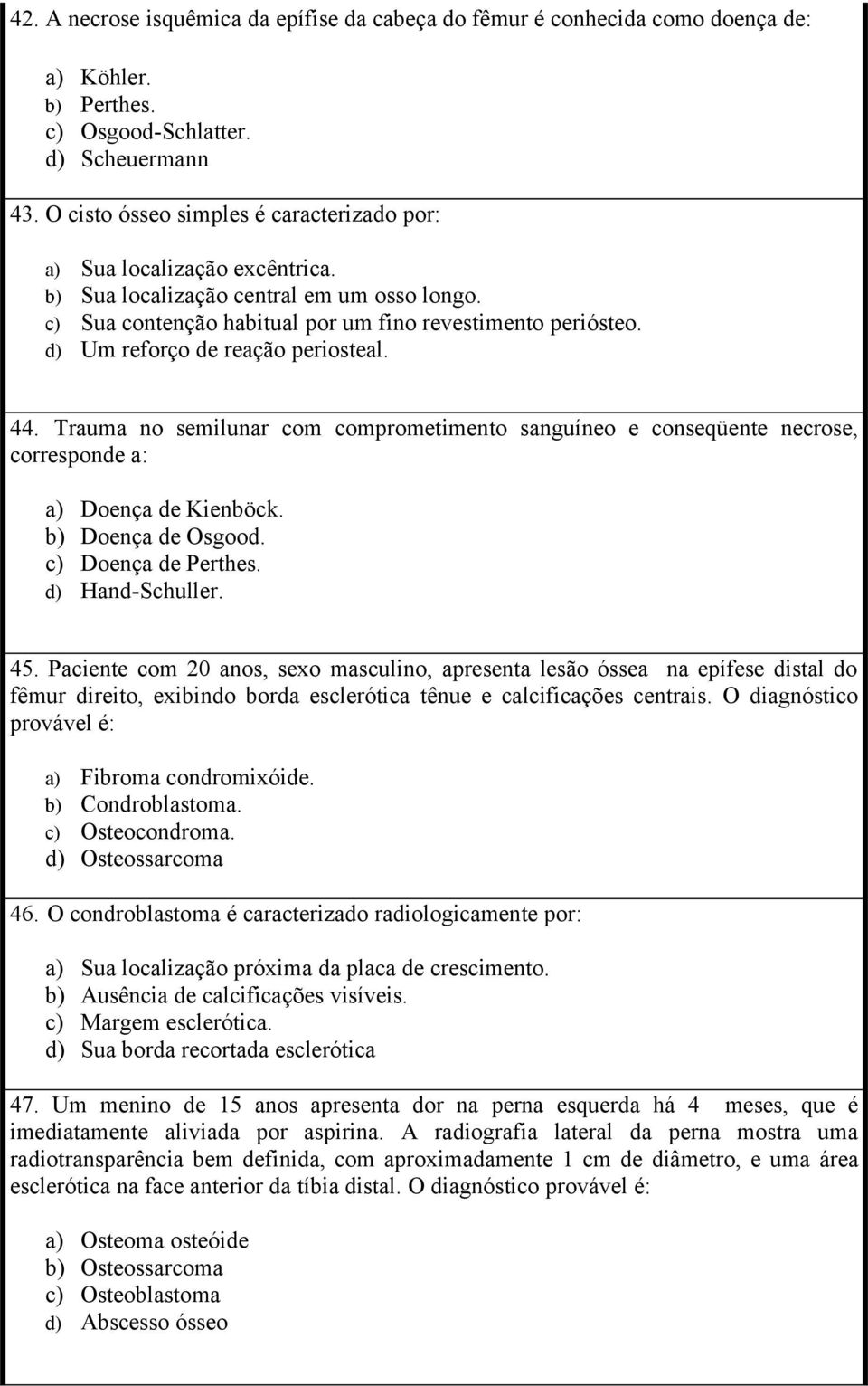 d) Um reforço de reação periosteal. 44. Trauma no semilunar com comprometimento sanguíneo e conseqüente necrose, corresponde a: a) Doença de Kienböck. b) Doença de Osgood. c) Doença de Perthes.