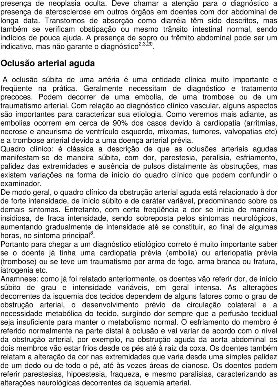 A presença de sopro ou frêmito abdominal pode ser um indicativo, mas não garante o diagnóstico 2,3,20.