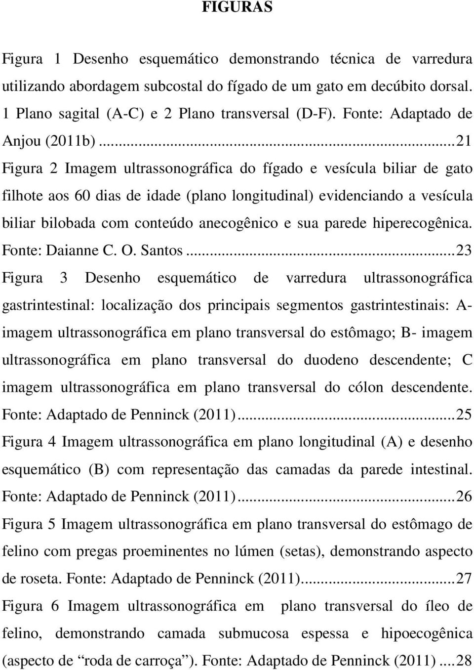 ..21 Figura 2 Imagem ultrassonográfica do fígado e vesícula biliar de gato filhote aos 60 dias de idade (plano longitudinal) evidenciando a vesícula biliar bilobada com conteúdo anecogênico e sua