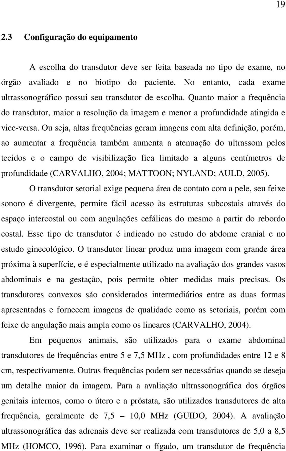 Ou seja, altas frequências geram imagens com alta definição, porém, ao aumentar a frequência também aumenta a atenuação do ultrassom pelos tecidos e o campo de visibilização fica limitado a alguns