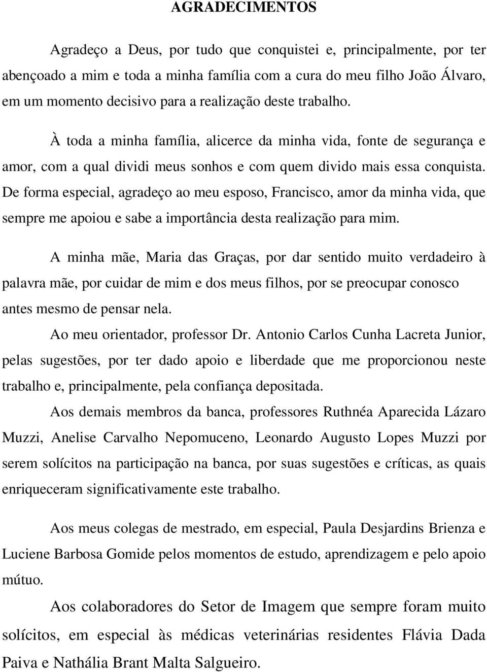 De forma especial, agradeço ao meu esposo, Francisco, amor da minha vida, que sempre me apoiou e sabe a importância desta realização para mim.