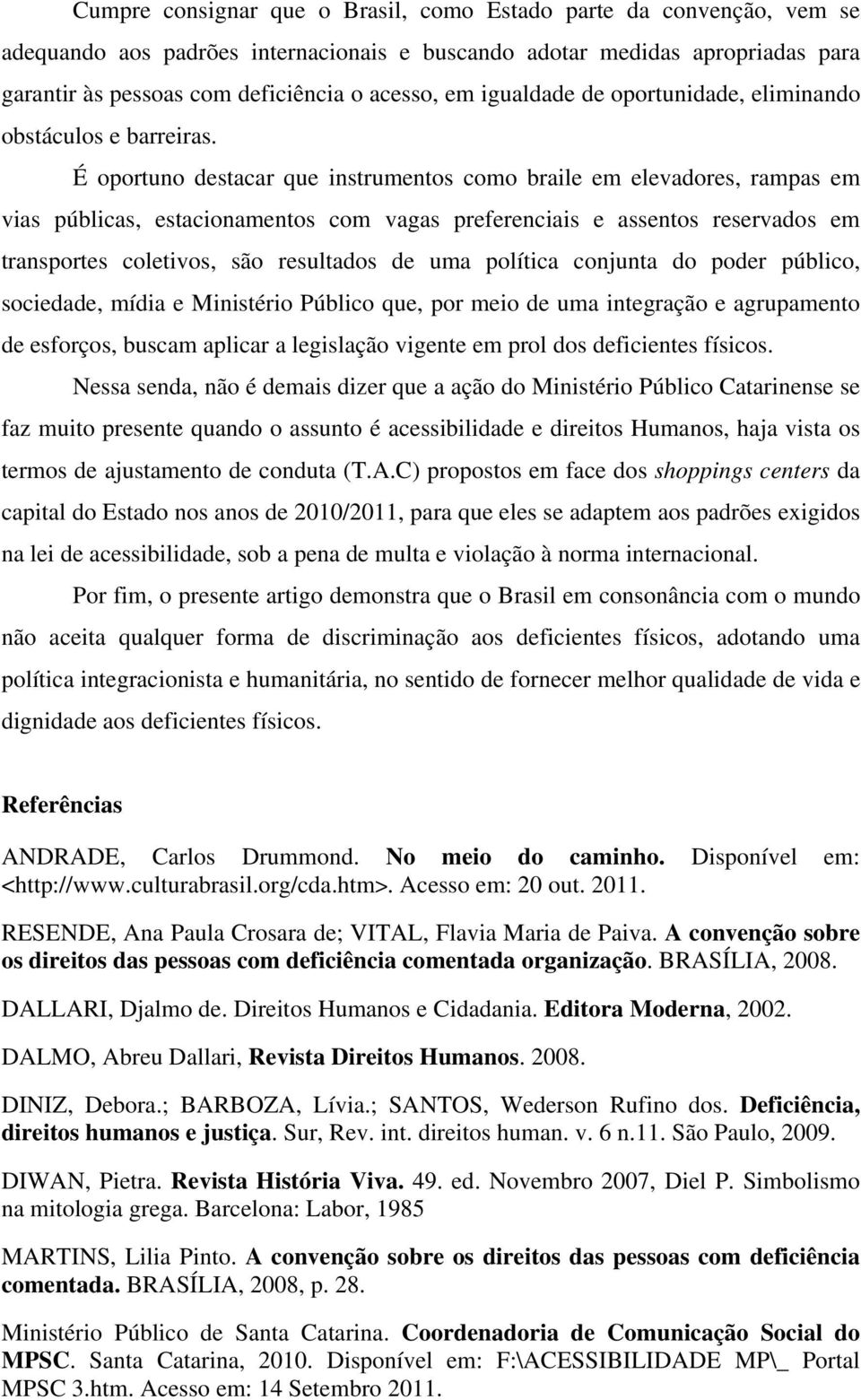 É oportuno destacar que instrumentos como braile em elevadores, rampas em vias públicas, estacionamentos com vagas preferenciais e assentos reservados em transportes coletivos, são resultados de uma