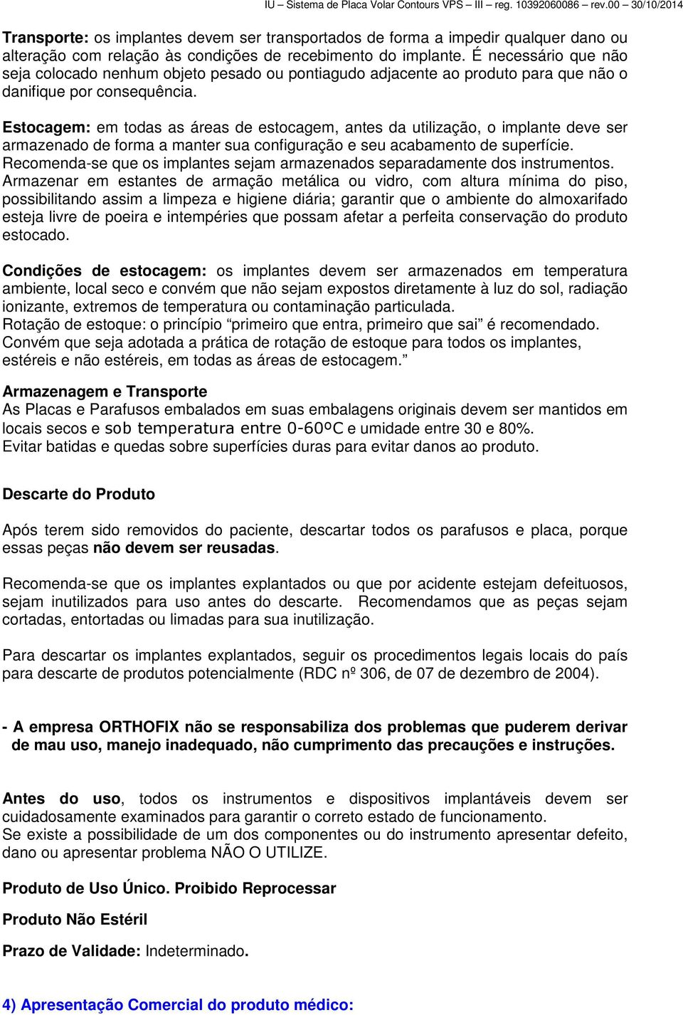 Estocagem: em todas as áreas de estocagem, antes da utilização, o implante deve ser armazenado de forma a manter sua configuração e seu acabamento de superfície.