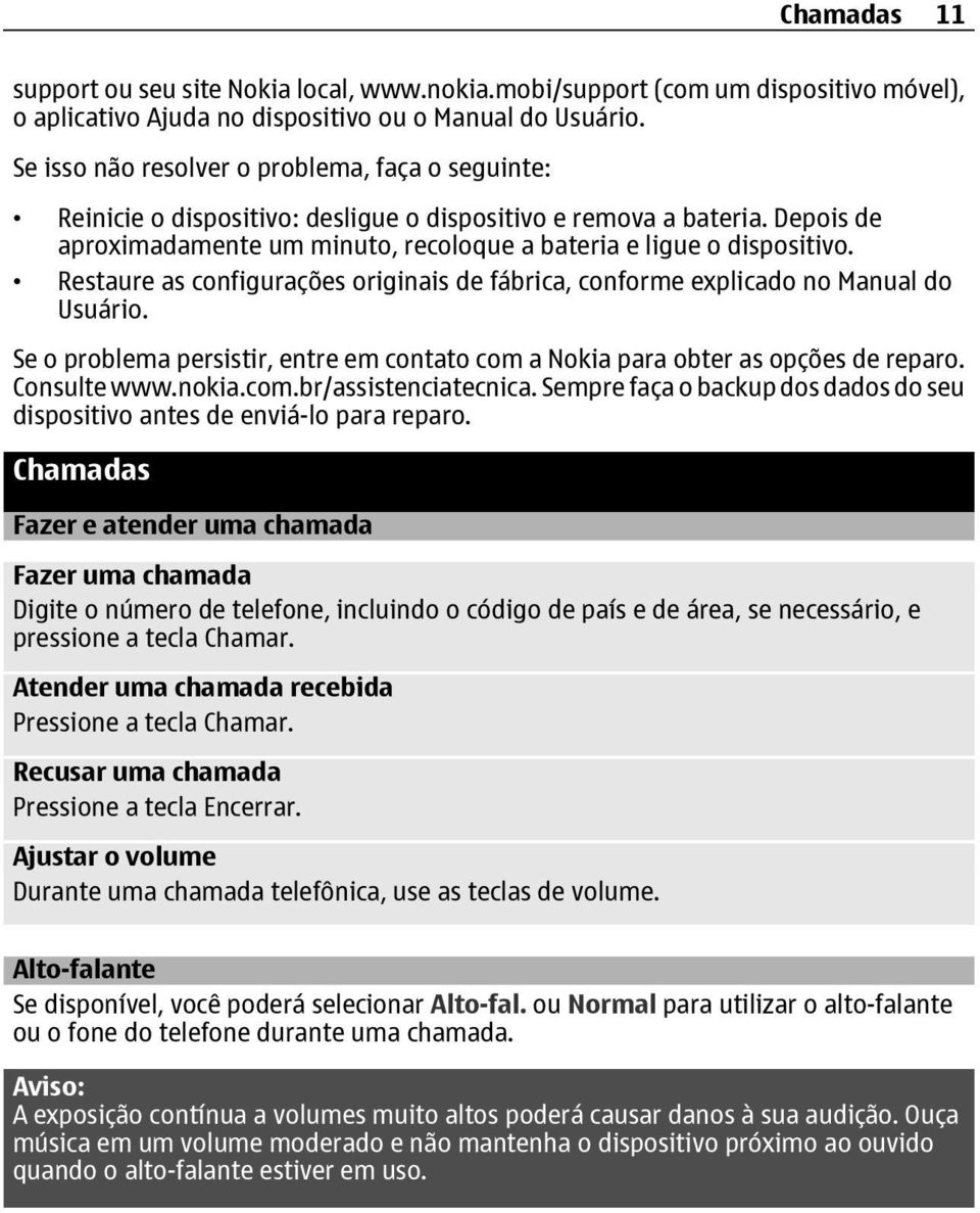 Restaure as configurações originais de fábrica, conforme explicado no Manual do Usuário. Se o problema persistir, entre em contato com a Nokia para obter as opções de reparo. Consulte www.nokia.com.br/assistenciatecnica.