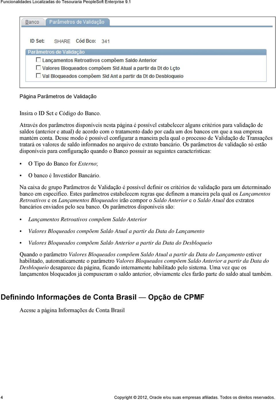 empresa mantém conta. Desse modo é possível configurar a maneira pela qual o processo de Validação de Transações tratará os valores de saldo informados no arquivo de extrato bancário.