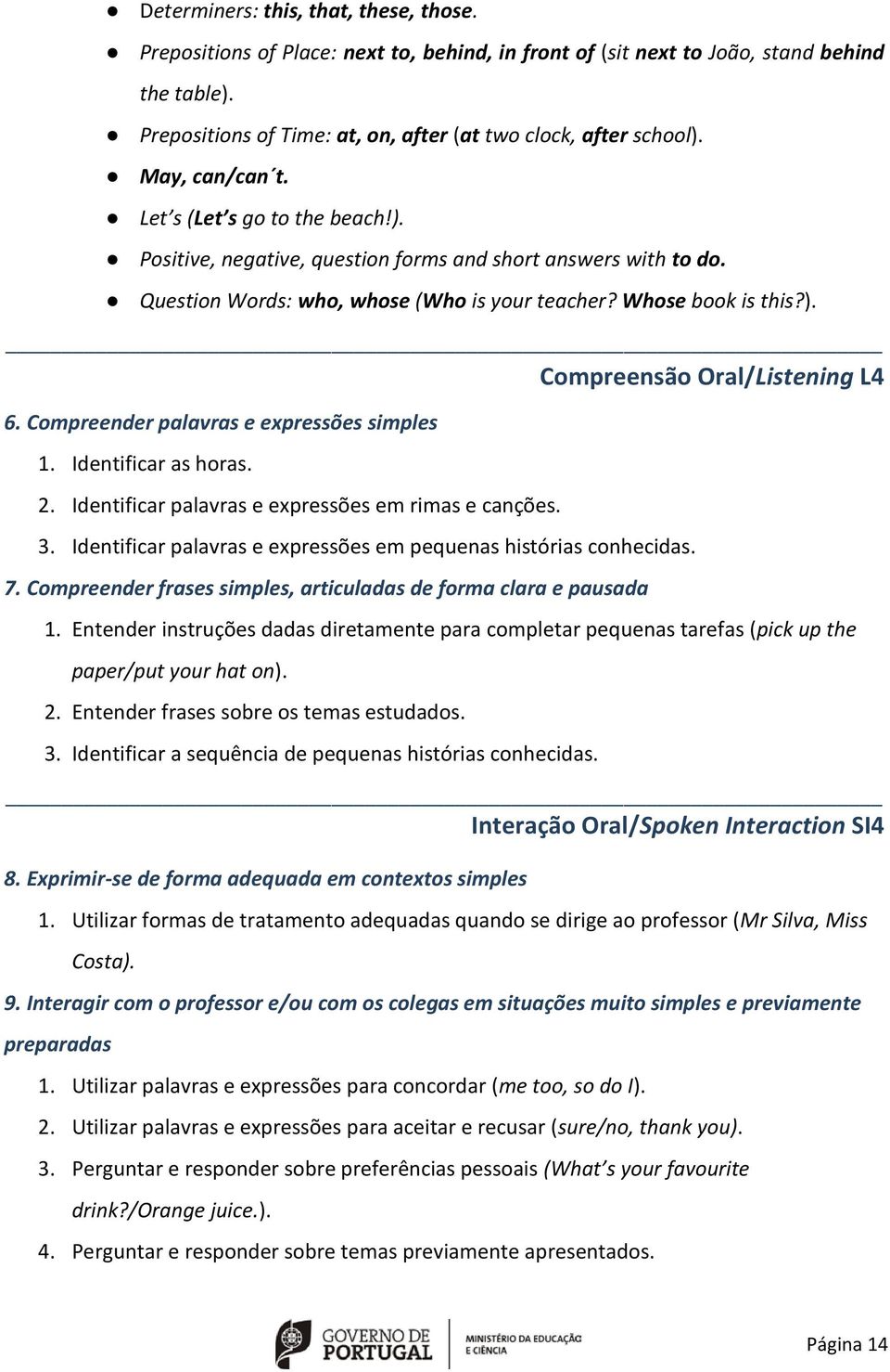 Compreender palavras e expressões simples 1. Identificar as horas. 2. Identificar palavras e expressões em rimas e canções. 3. Identificar palavras e expressões em pequenas histórias conhecidas. 7.