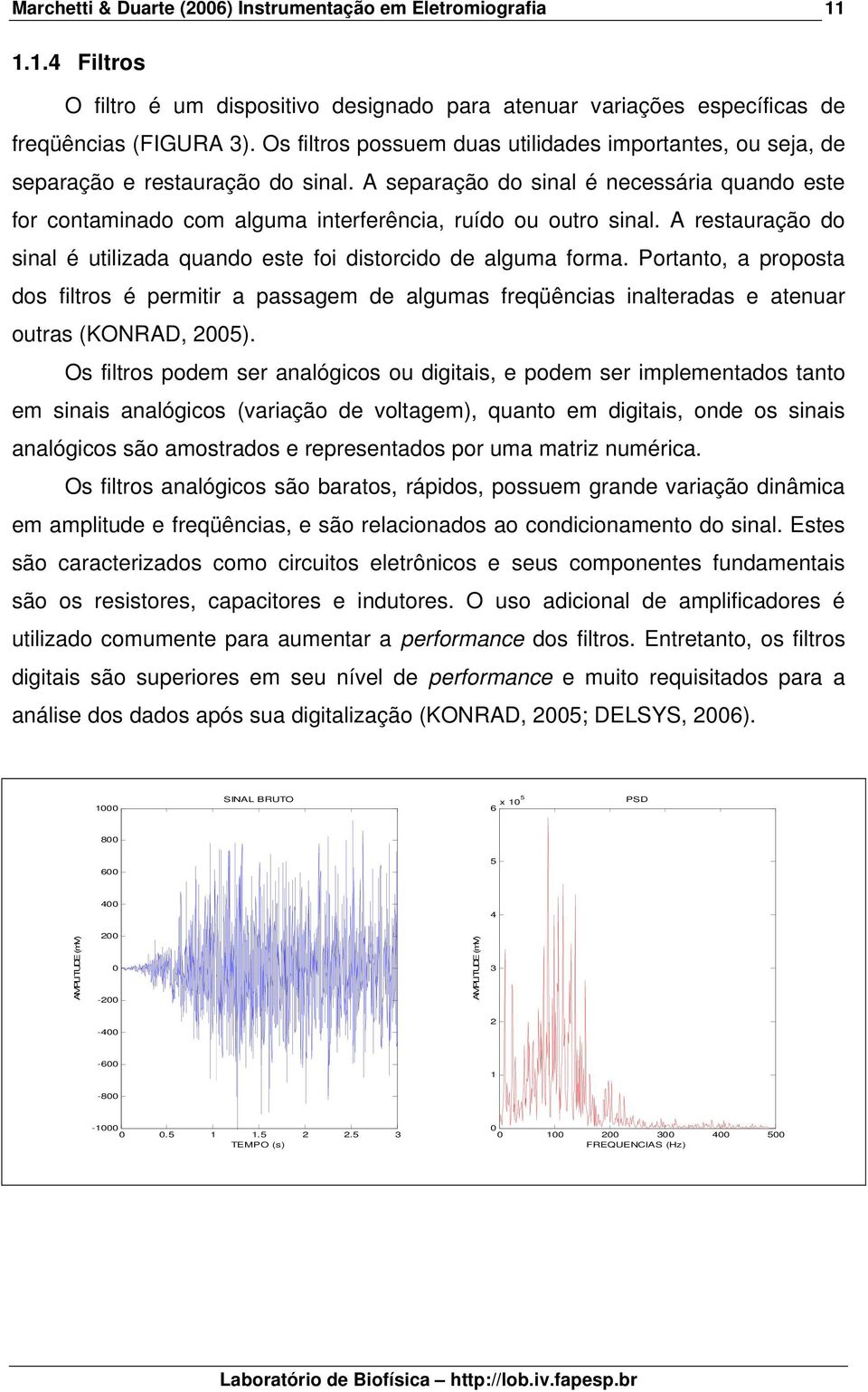 A separação do sinal é necessária quando este for contaminado com alguma interferência, ruído ou outro sinal. A restauração do sinal é utilizada quando este foi distorcido de alguma forma.