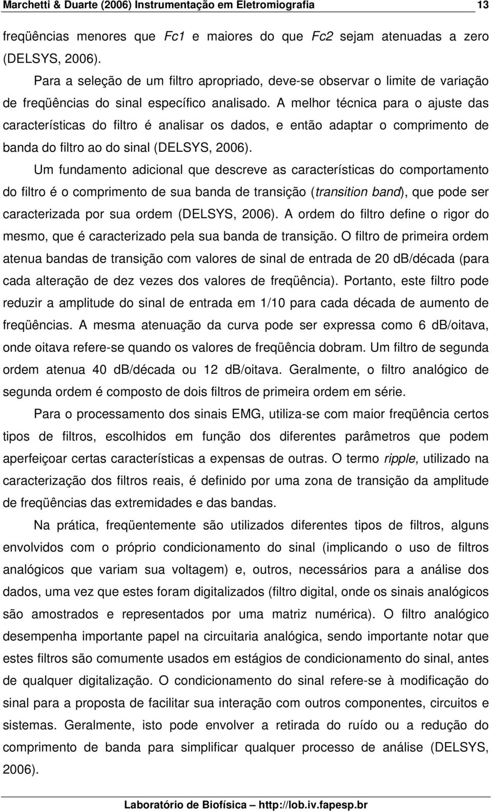 A melhor técnica para o ajuste das características do filtro é analisar os dados, e então adaptar o comprimento de banda do filtro ao do sinal (DELSYS, 26).