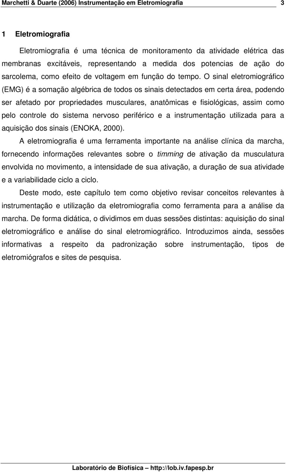 O sinal eletromiográfico (EMG) é a somação algébrica de todos os sinais detectados em certa área, podendo ser afetado por propriedades musculares, anatômicas e fisiológicas, assim como pelo controle