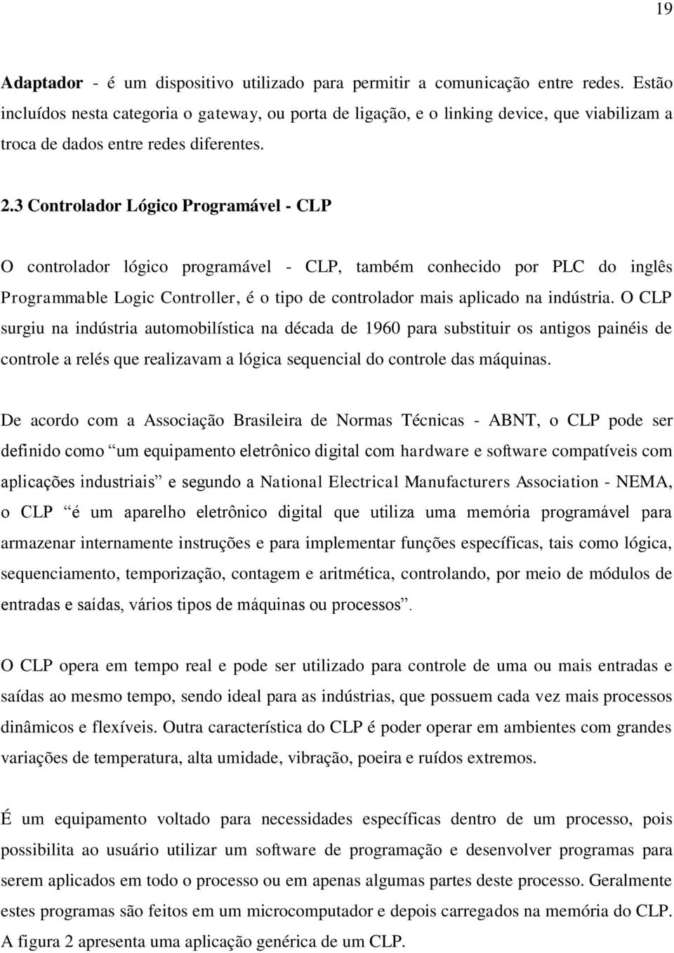 3 Controlador Lógico Programável - CLP O controlador lógico programável - CLP, também conhecido por PLC do inglês Programmable Logic Controller, é o tipo de controlador mais aplicado na indústria.