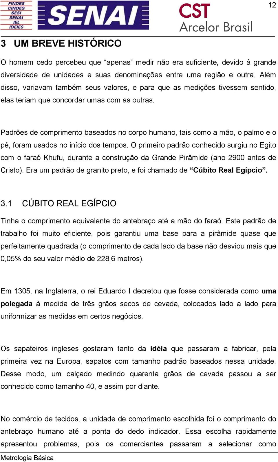 Padrões de comprimento baseados no corpo humano, tais como a mão, o palmo e o pé, foram usados no início dos tempos.