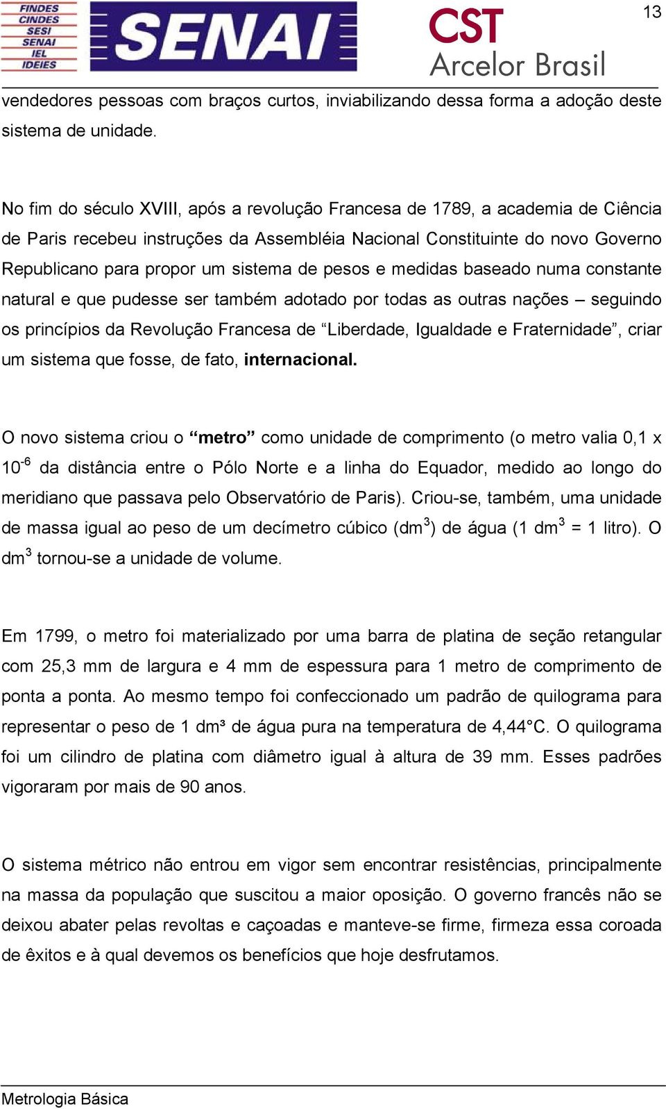 pesos e medidas baseado numa constante natural e que pudesse ser também adotado por todas as outras nações seguindo os princípios da Revolução Francesa de Liberdade, Igualdade e Fraternidade, criar