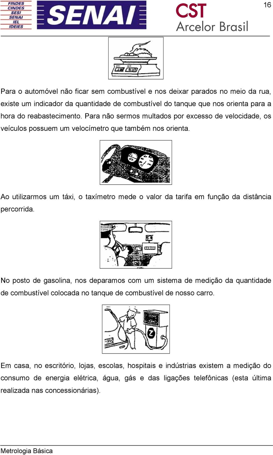 Ao utilizarmos um táxi, o taxímetro mede o valor da tarifa em função da distância percorrida.