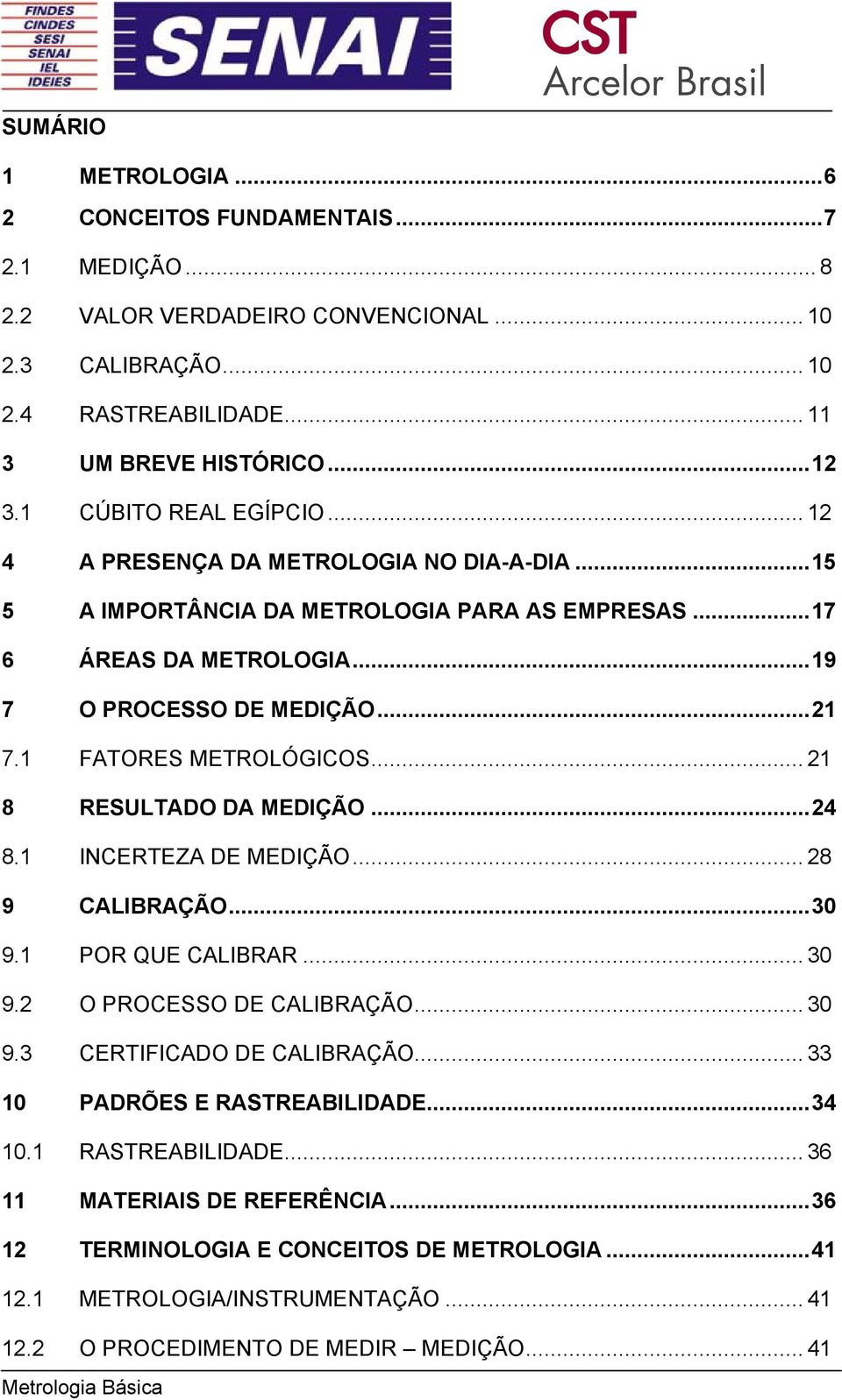 1 FATORES METROLÓGICOS... 21 8 RESULTADO DA MEDIÇÃO...24 8.1 INCERTEZA DE MEDIÇÃO... 28 9 CALIBRAÇÃO...30 9.1 POR QUE CALIBRAR... 30 9.2 O PROCESSO DE CALIBRAÇÃO... 30 9.3 CERTIFICADO DE CALIBRAÇÃO.