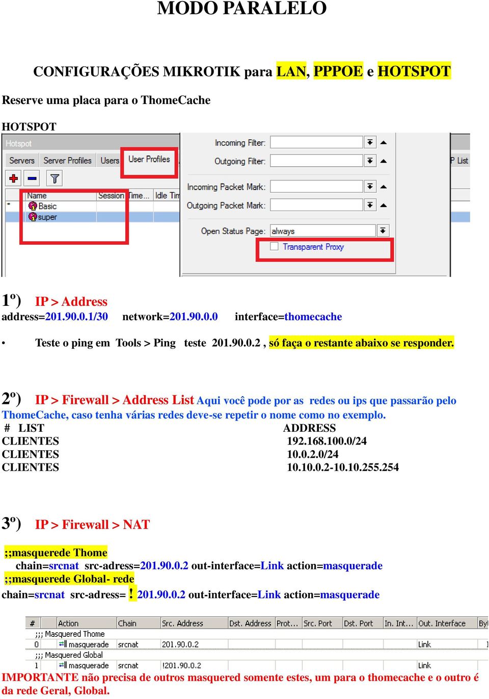 2º) IP > Firewall > Address List Aqui você pode por as redes ou ips que passarão pelo ThomeCache, caso tenha várias redes deve-se repetir o nome como no exemplo. # LIST ADDRESS CLIENTES 192.168.100.