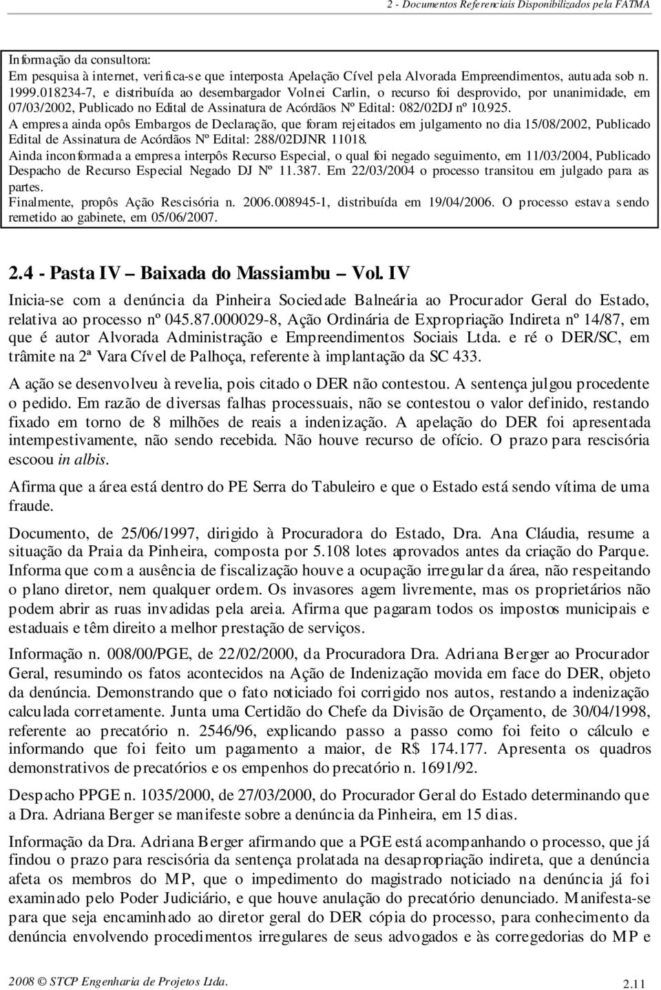 A empresa ainda opôs Embargos de Declaração, que foram rejeitados em julgamento no dia 15/08/2002, Publicado Edital de Assinatura de Acórdãos Nº Edital: 288/02DJNR 11018.