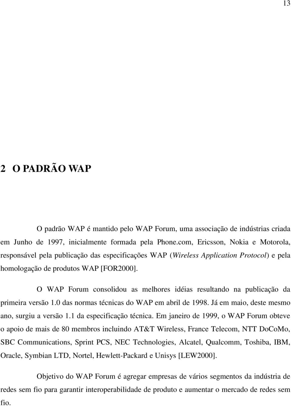 O WAP Forum consolidou as melhores idéias resultando na publicação da primeira versão 1.0 das normas técnicas do WAP em abril de 1998. Já em maio, deste mesmo ano, surgiu a versão 1.