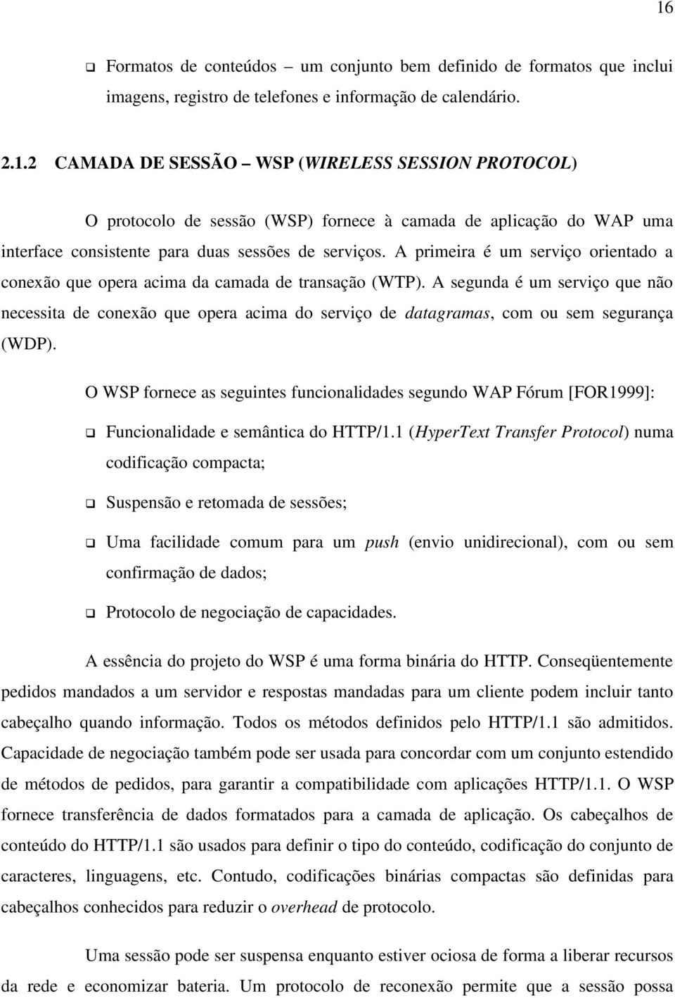 A segunda é um serviço que não necessita de conexão que opera acima do serviço de datagramas, com ou sem segurança (WDP).