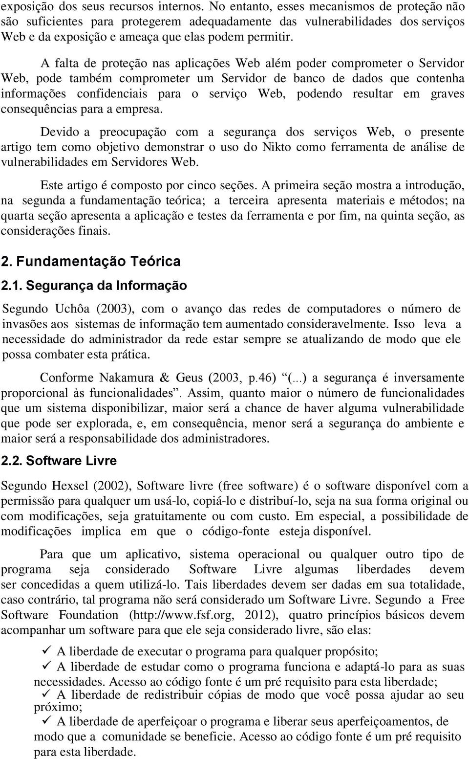 A falta de proteção nas aplicações Web além poder comprometer o Servidor Web, pode também comprometer um Servidor de banco de dados que contenha informações confidenciais para o serviço Web, podendo