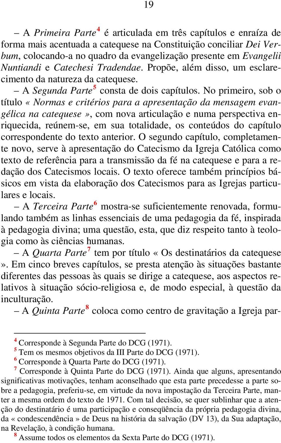 No primeiro, sob o título «Normas e critérios para a apresentação da mensagem evangélica na catequese», com nova articulação e numa perspectiva enriquecida, reúnem-se, em sua totalidade, os conteúdos