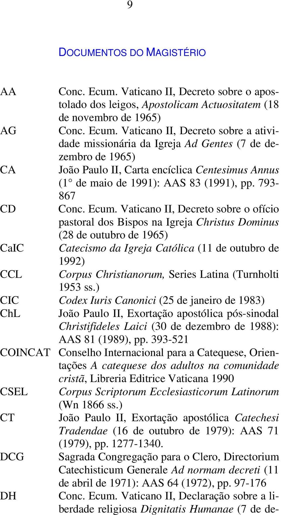 Vaticano II, Decreto sobre a atividade missionária da Igreja Ad Gentes (7 de dezembro de 1965) CA João Paulo II, Carta encíclica Centesimus Annus (1 de maio de 1991): AAS 83 (1991), pp.