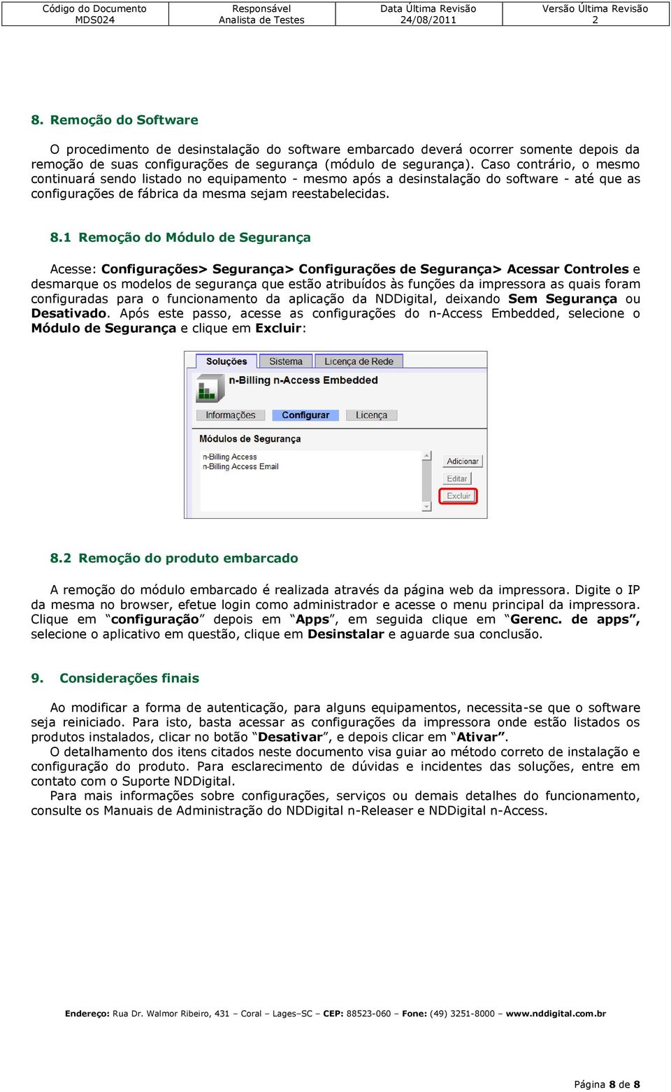 1 Remoção do Módulo de Segurança Acesse: Configurações> Segurança> Configurações de Segurança> Acessar Controles e desmarque os modelos de segurança que estão atribuídos às funções da impressora as