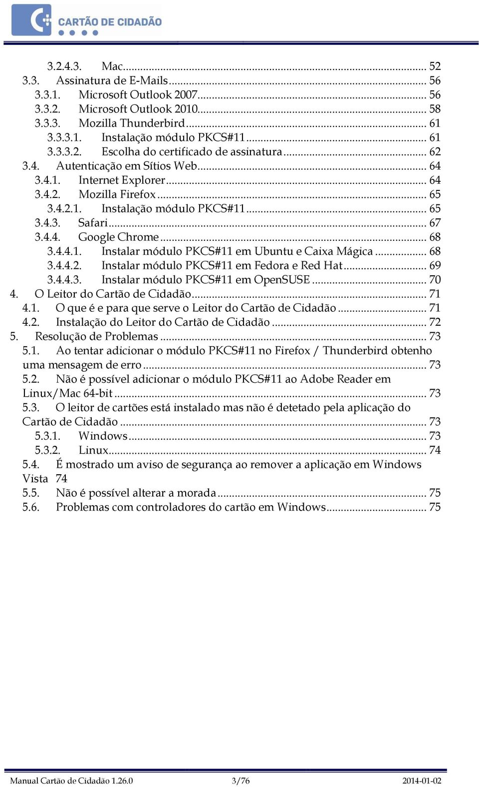 .. 68 3.4.4.2. Instalar módulo PKCS#11 em Fedora e Red Hat... 69 3.4.4.3. Instalar módulo PKCS#11 em OpenSUSE... 70 4. O Leitor do Cartão de Cidadão... 71 4.1. O que é e para que serve o Leitor do Cartão de Cidadão.