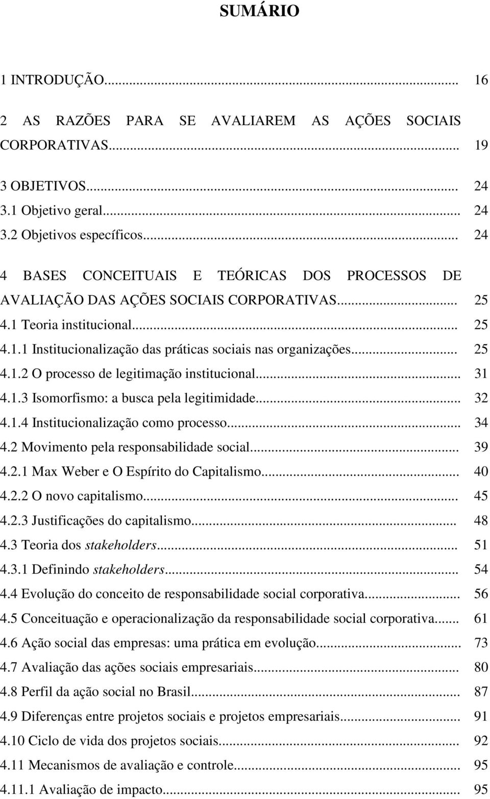 .. 25 4.1.2 O processo de legitimação institucional... 31 4.1.3 Isomorfismo: a busca pela legitimidade... 32 4.1.4 Institucionalização como processo... 34 4.2 Movimento pela responsabilidade social.