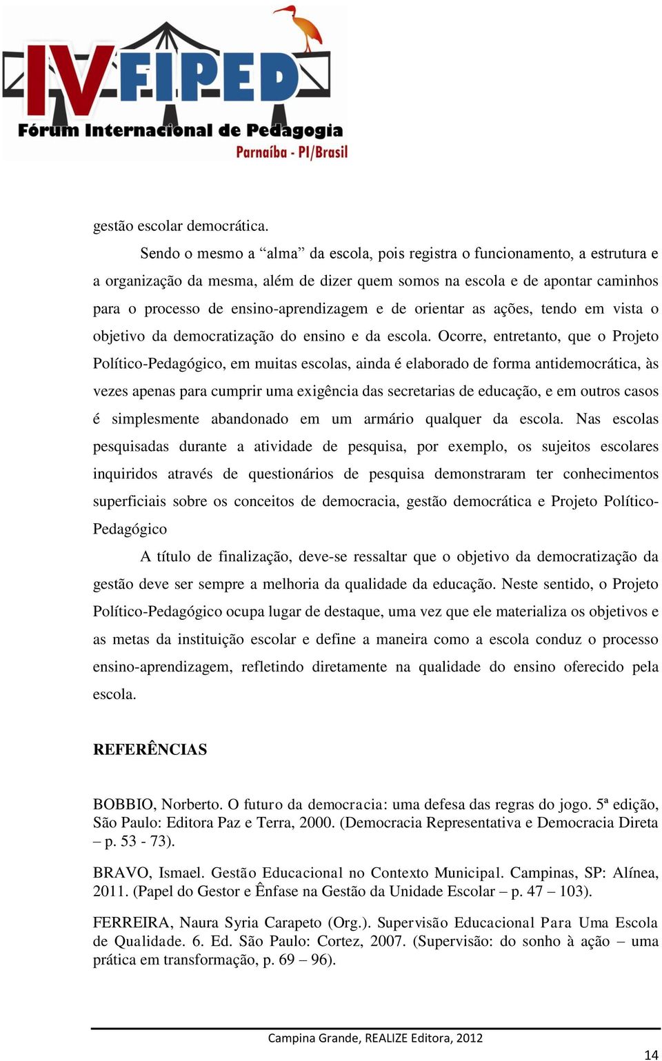 de orientar as ações, tendo em vista o objetivo da democratização do ensino e da escola.