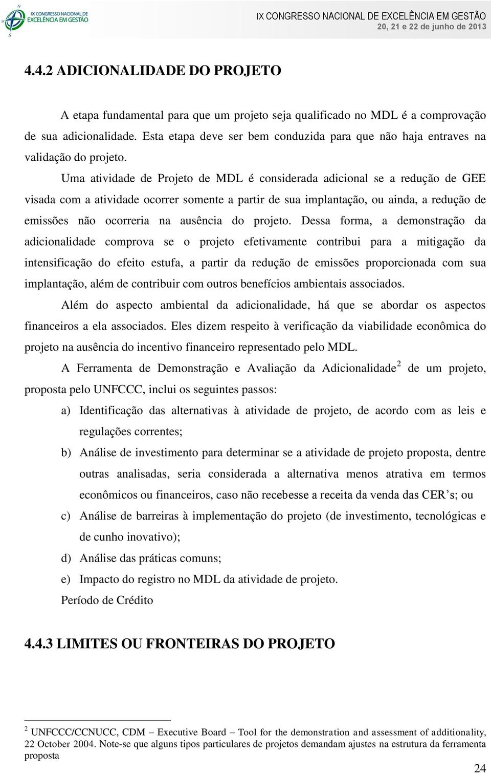 Uma atividade de Projeto de MDL é considerada adicional se a redução de GEE visada com a atividade ocorrer somente a partir de sua implantação, ou ainda, a redução de emissões não ocorreria na