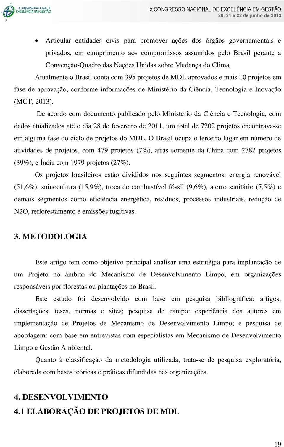 De acordo com documento publicado pelo Ministério da Ciência e Tecnologia, com dados atualizados até o dia 28 de fevereiro de 2011, um total de 7202 projetos encontrava-se em alguma fase do ciclo de