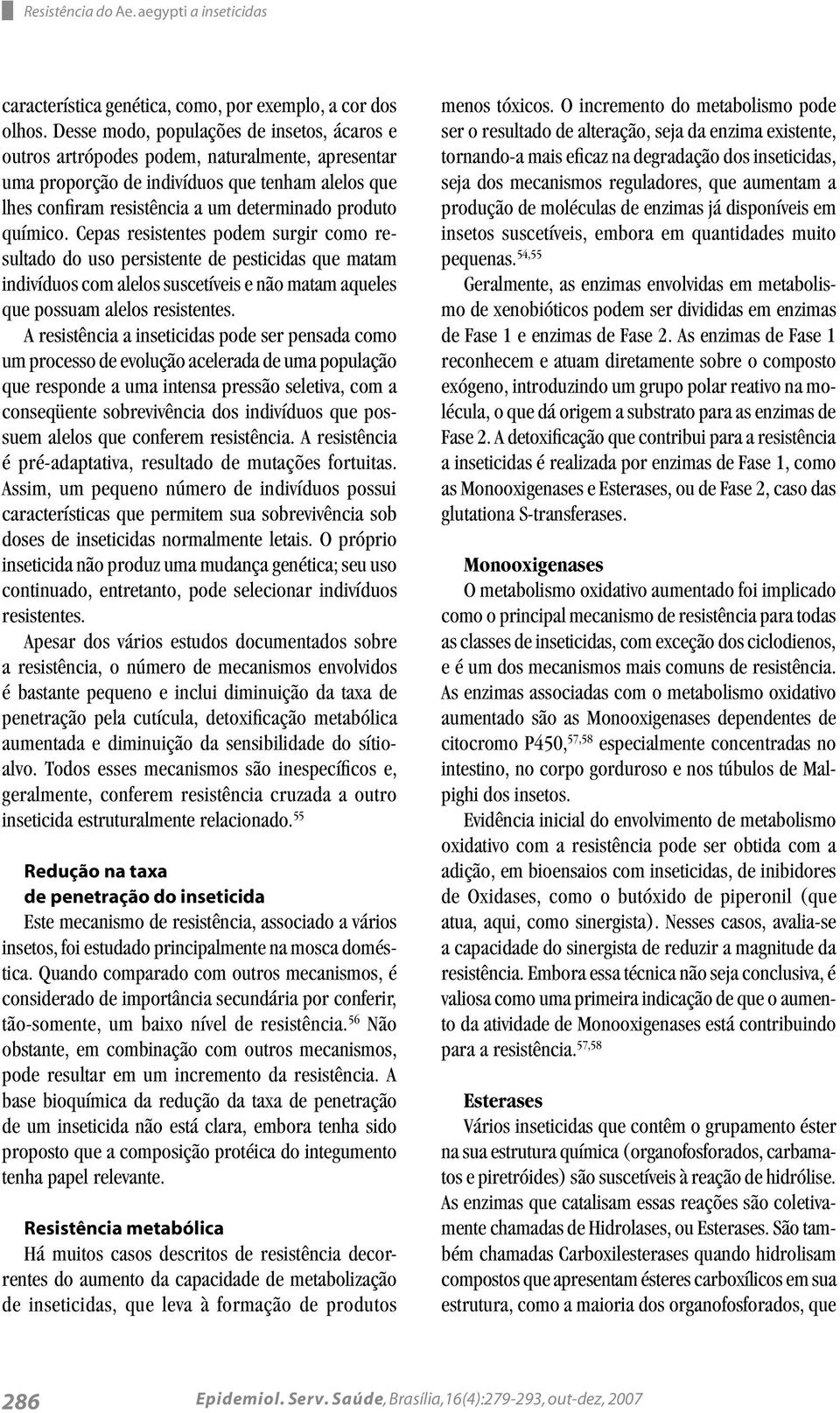 químico. Cepas resistentes podem surgir como resultado do uso persistente de pesticidas que matam indivíduos com alelos suscetíveis e não matam aqueles que possuam alelos resistentes.