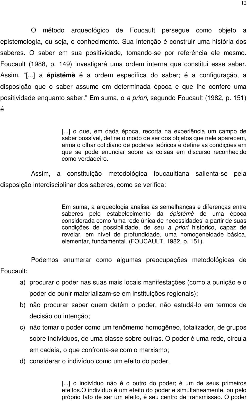 ..] a épistémè é a ordem específica do saber; é a configuração, a disposição que o saber assume em determinada época e que lhe confere uma positividade enquanto saber.