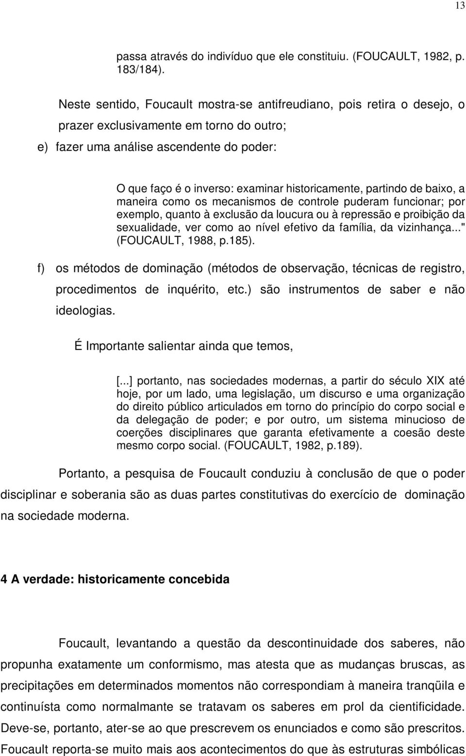 historicamente, partindo de baixo, a maneira como os mecanismos de controle puderam funcionar; por exemplo, quanto à exclusão da loucura ou à repressão e proibição da sexualidade, ver como ao nível