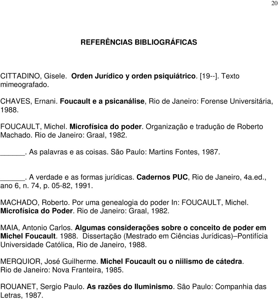 . A verdade e as formas jurídicas. Cadernos PUC, Rio de Janeiro, 4a.ed., ano 6, n. 74, p. 05-82, 1991. MACHADO, Roberto. Por uma genealogia do poder In: FOUCAULT, Michel. Microfísica do Poder.