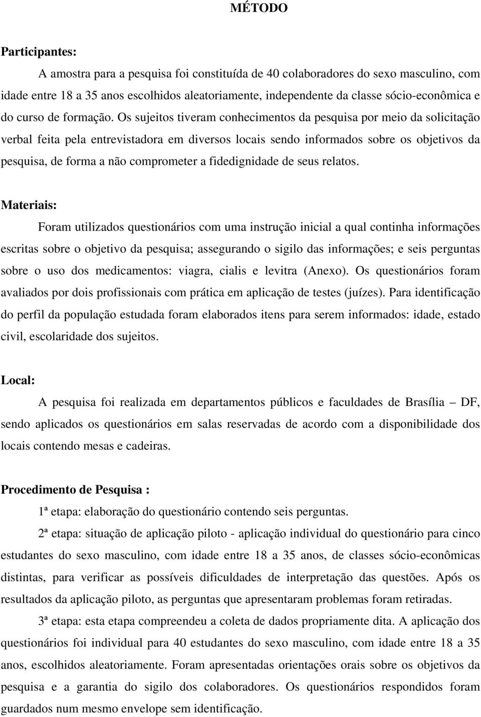 Os sujeitos tiveram conhecimentos da pesquisa por meio da solicitação verbal feita pela entrevistadora em diversos locais sendo informados sobre os objetivos da pesquisa, de forma a não comprometer a