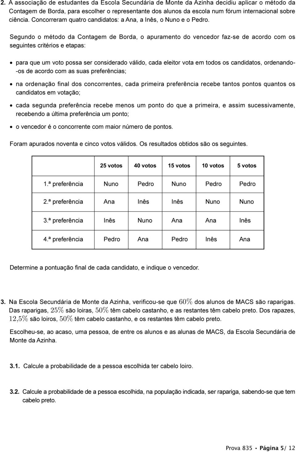 Segundo o método da Contagem de Borda, o apuramento do vencedor faz-se de acordo com os seguintes critérios e etapas: para que um voto possa ser considerado válido, cada eleitor vota em todos os